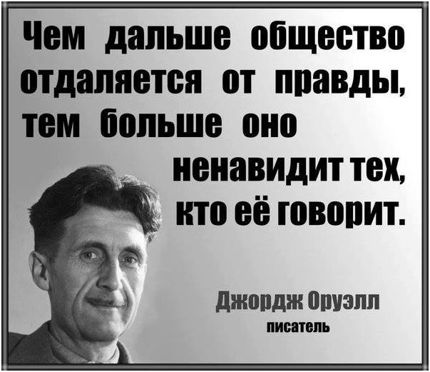 George Orwell, writer: "The further a society drifts from the truth the more it will hate those who speak it." 